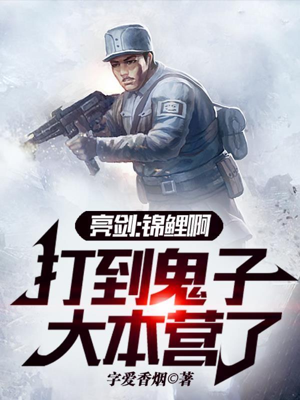 亮剑:锦鲤啊,打到鬼子大本营了